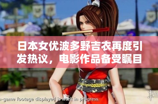 日本女优波多野吉衣再度引发热议，电影作品备受瞩目引发广泛讨论