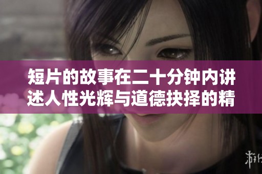 短片的故事在二十分钟内讲述人性光辉与道德抉择的精彩瞬间