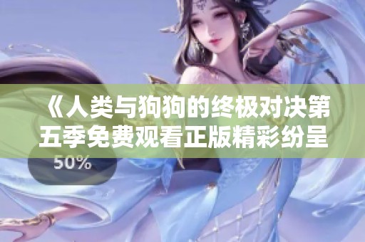 《人类与狗狗的终极对决第五季免费观看正版精彩纷呈》