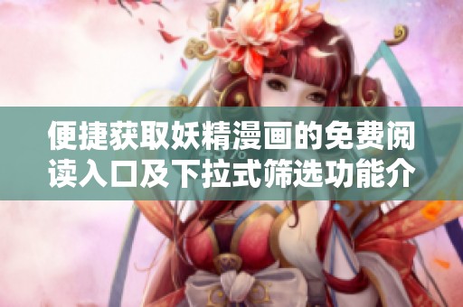 便捷获取妖精漫画的免费阅读入口及下拉式筛选功能介绍