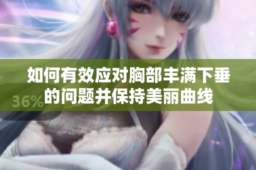 如何有效应对胸部丰满下垂的问题并保持美丽曲线