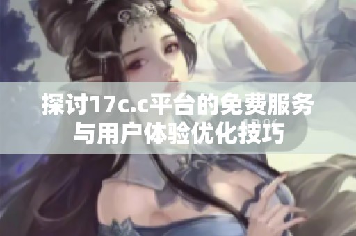 探讨17c.c平台的免费服务与用户体验优化技巧