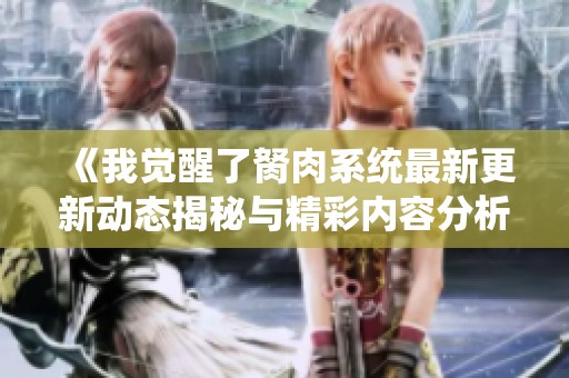 《我觉醒了胬肉系统最新更新动态揭秘与精彩内容分析》