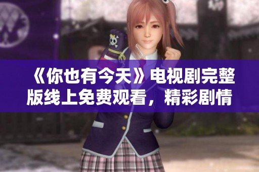 《你也有今天》电视剧完整版线上免费观看，精彩剧情等你来欣赏