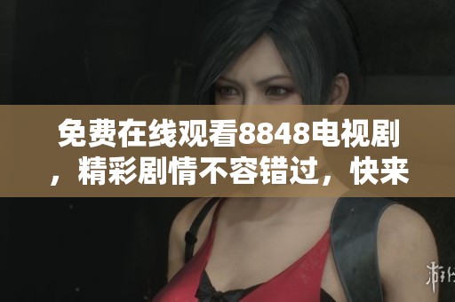 免费在线观看8848电视剧，精彩剧情不容错过，快来一起追剧吧！