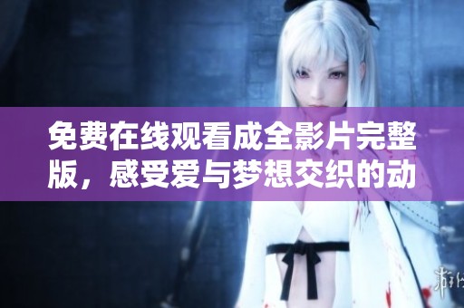 免费在线观看成全影片完整版，感受爱与梦想交织的动人故事