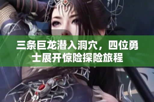 三条巨龙潜入洞穴，四位勇士展开惊险探险旅程