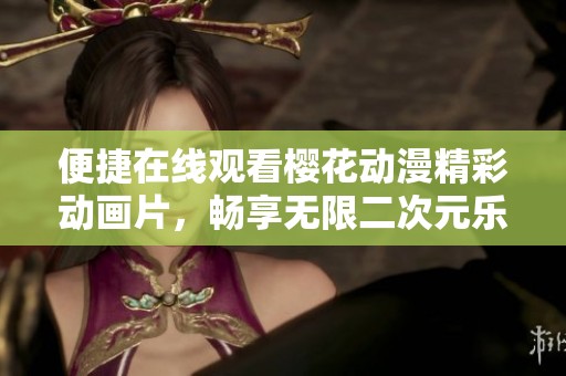 便捷在线观看樱花动漫精彩动画片，畅享无限二次元乐趣