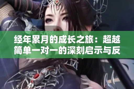 经年累月的成长之旅：超越简单一对一的深刻启示与反思