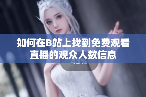 如何在B站上找到免费观看直播的观众人数信息