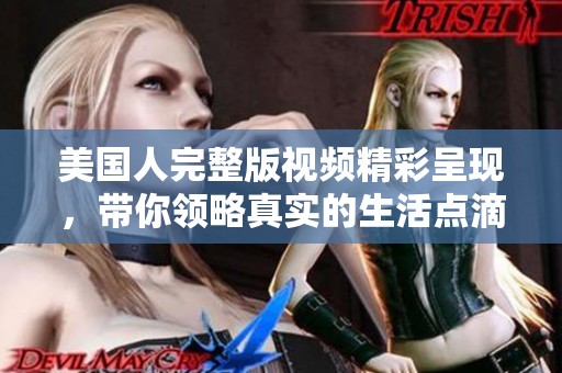 美国人完整版视频精彩呈现，带你领略真实的生活点滴与独特文化