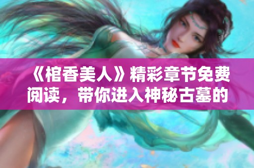 《棺香美人》精彩章节免费阅读，带你进入神秘古墓的奇妙旅程