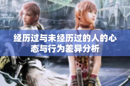 经历过与未经历过的人的心态与行为差异分析