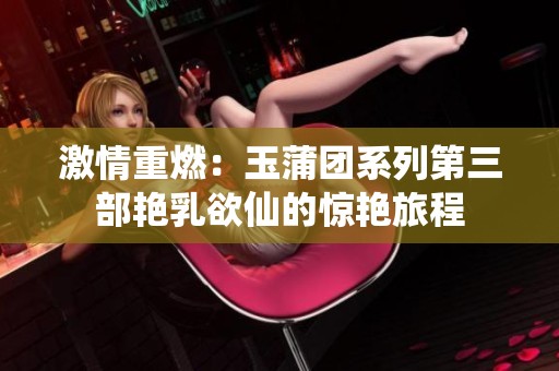 激情重燃：玉蒲团系列第三部艳乳欲仙的惊艳旅程