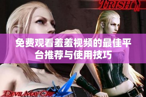 免费观看羞羞视频的最佳平台推荐与使用技巧