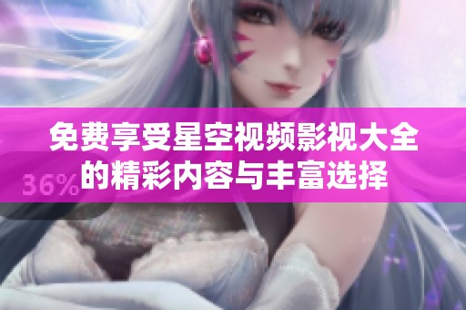 免费享受星空视频影视大全的精彩内容与丰富选择