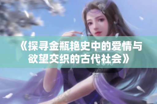 《探寻金瓶艳史中的爱情与欲望交织的古代社会》