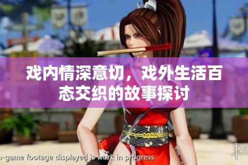 戏内情深意切，戏外生活百态交织的故事探讨
