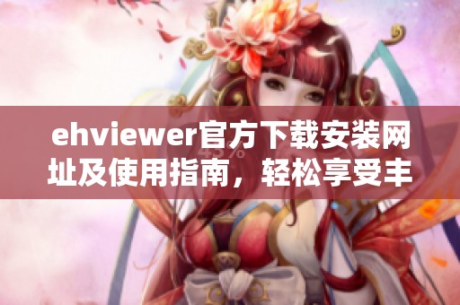 ehviewer官方下载安装网址及使用指南，轻松享受丰富内容