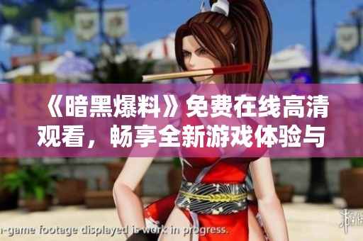 《暗黑爆料》免费在线高清观看，畅享全新游戏体验与深度解析！