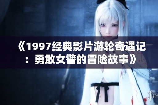 《1997经典影片游轮奇遇记：勇敢女警的冒险故事》