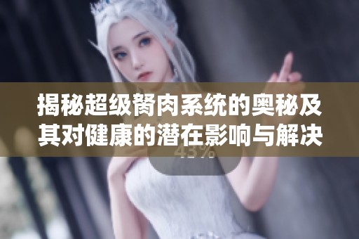 揭秘超级胬肉系统的奥秘及其对健康的潜在影响与解决方案