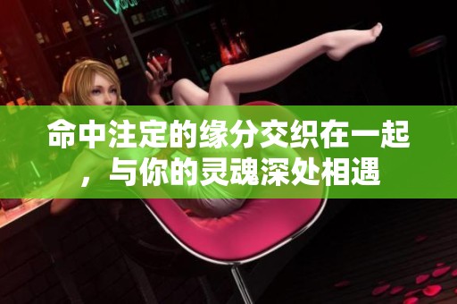 命中注定的缘分交织在一起，与你的灵魂深处相遇