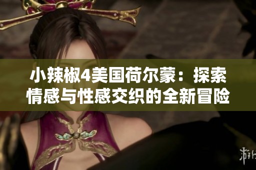 小辣椒4美国荷尔蒙：探索情感与性感交织的全新冒险旅程