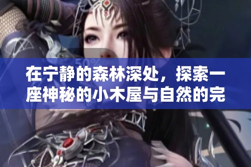 在宁静的森林深处，探索一座神秘的小木屋与自然的完美融合
