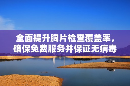 全面提升胸片检查覆盖率，确保免费服务并保证无病毒风险