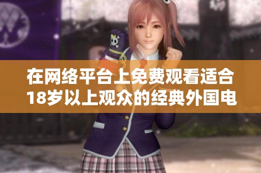 在网络平台上免费观看适合18岁以上观众的经典外国电视剧