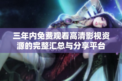 三年内免费观看高清影视资源的完整汇总与分享平台