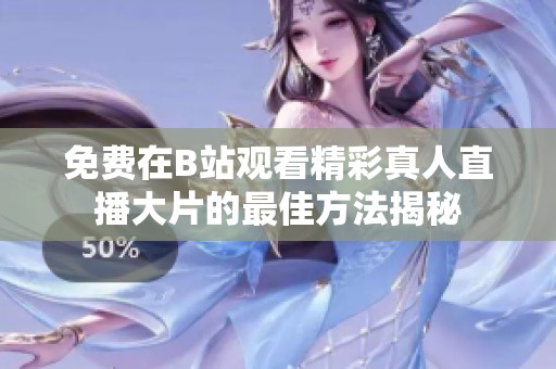 免费在B站观看精彩真人直播大片的最佳方法揭秘