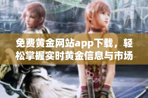 免费黄金网站app下载，轻松掌握实时黄金信息与市场动态