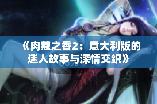 《肉蔻之香2：意大利版的迷人故事与深情交织》
