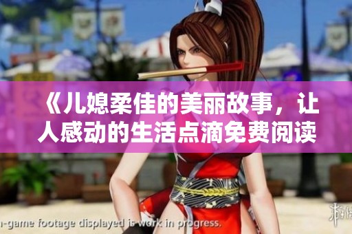 《儿媳柔佳的美丽故事，让人感动的生活点滴免费阅读》
