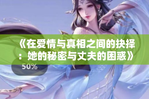 《在爱情与真相之间的抉择：她的秘密与丈夫的困惑》