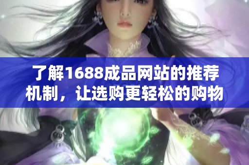 了解1688成品网站的推荐机制，让选购更轻松的购物体验指南