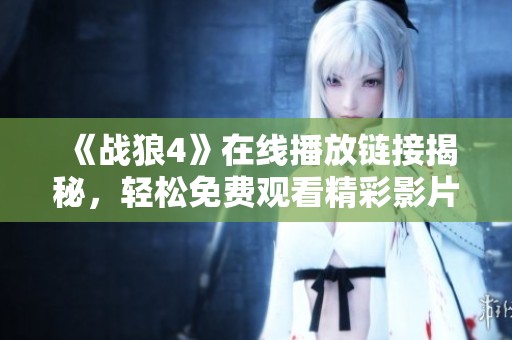 《战狼4》在线播放链接揭秘，轻松免费观看精彩影片方法大公开