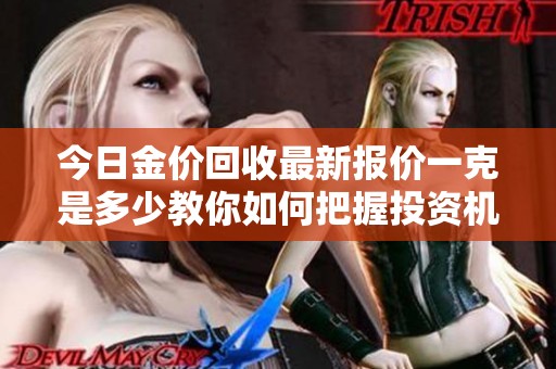 今日金价回收最新报价一克是多少教你如何把握投资机会