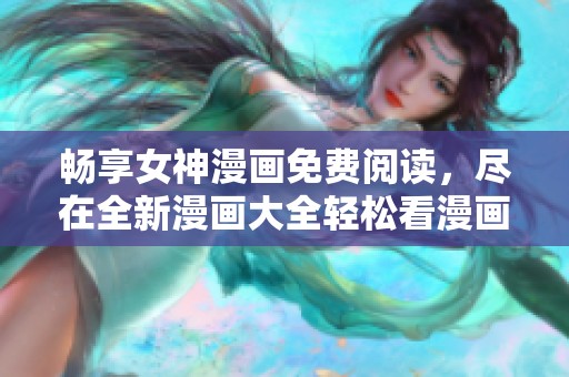 畅享女神漫画免费阅读，尽在全新漫画大全轻松看漫画