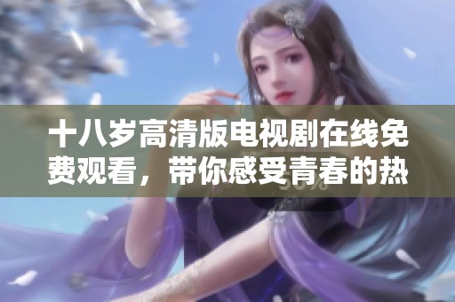 十八岁高清版电视剧在线免费观看，带你感受青春的热血与梦想