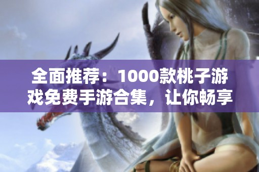 全面推荐：1000款桃子游戏免费手游合集，让你畅享无尽乐趣