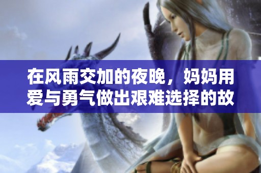 在风雨交加的夜晚，妈妈用爱与勇气做出艰难选择的故事