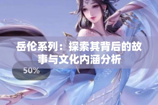 岳伦系列：探索其背后的故事与文化内涵分析