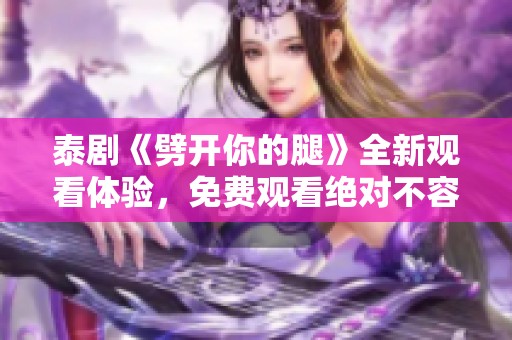 泰剧《劈开你的腿》全新观看体验，免费观看绝对不容错过