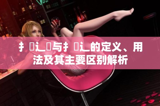 扌喿辶畑与扌喿辶的定义、用法及其主要区别解析