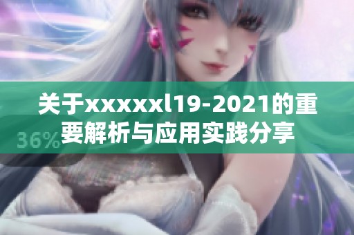 关于xxxxxl19-2021的重要解析与应用实践分享