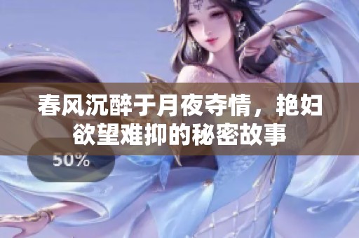 春风沉醉于月夜夺情，艳妇欲望难抑的秘密故事