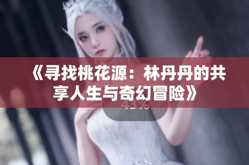 《寻找桃花源：林丹丹的共享人生与奇幻冒险》